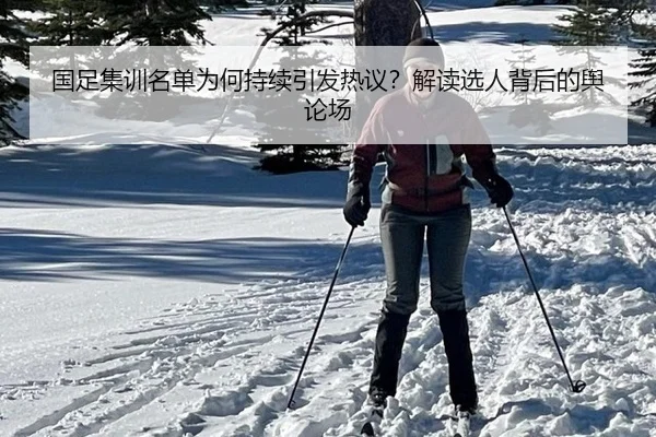 国足集训名单为何持续引发热议？解读选人背后的舆论场 | m6
