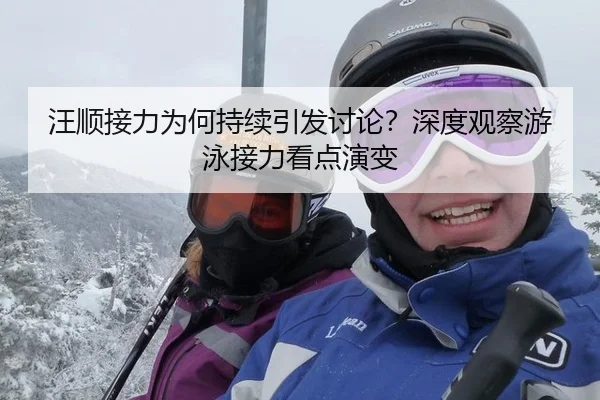 汪顺接力为何持续引发讨论？深度观察游泳接力看点演变（m6）